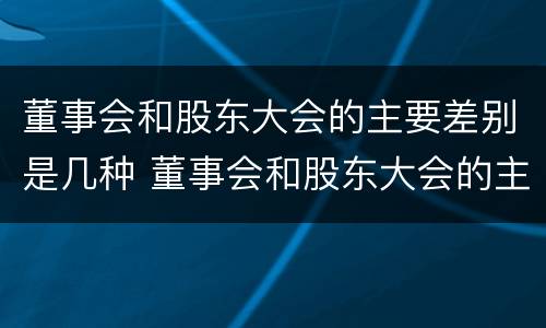 董事会和股东大会的主要差别是几种 董事会和股东大会的主要差别是几种形式