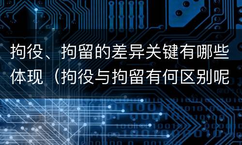 拘役、拘留的差异关键有哪些体现（拘役与拘留有何区别呢）