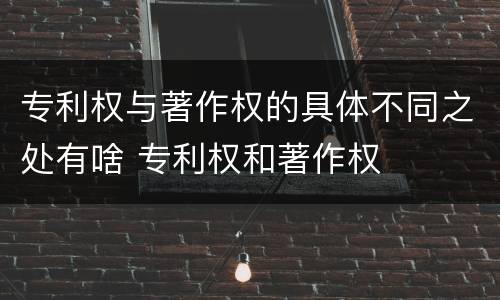 专利权与著作权的具体不同之处有啥 专利权和著作权