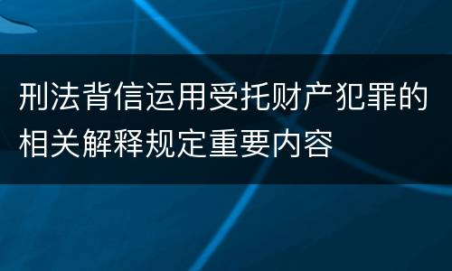 刑法背信运用受托财产犯罪的相关解释规定重要内容