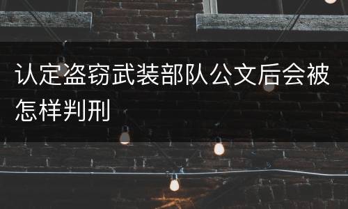 认定盗窃武装部队公文后会被怎样判刑