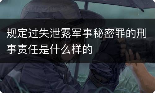规定过失泄露军事秘密罪的刑事责任是什么样的