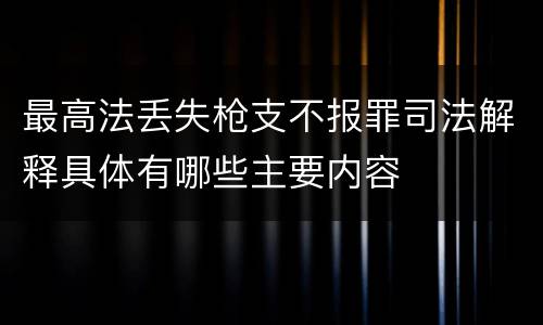 最高法丢失枪支不报罪司法解释具体有哪些主要内容