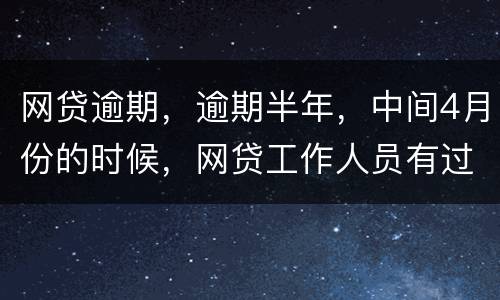 网贷逾期，逾期半年，中间4月份的时候，网贷工作人员有过联系，确实比较紧张，从没说