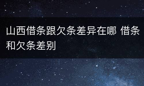 山西借条跟欠条差异在哪 借条和欠条差别