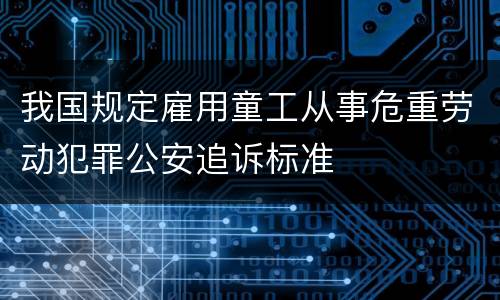 我国规定雇用童工从事危重劳动犯罪公安追诉标准