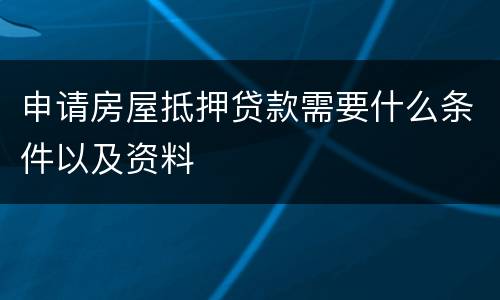 申请房屋抵押贷款需要什么条件以及资料