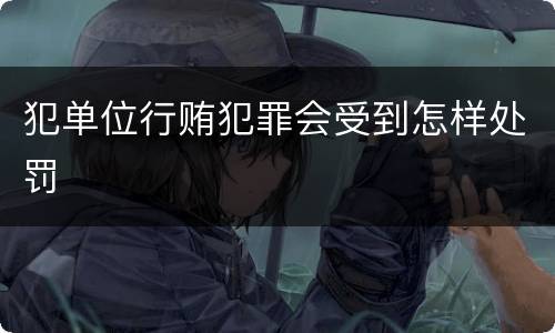 犯单位行贿犯罪会受到怎样处罚