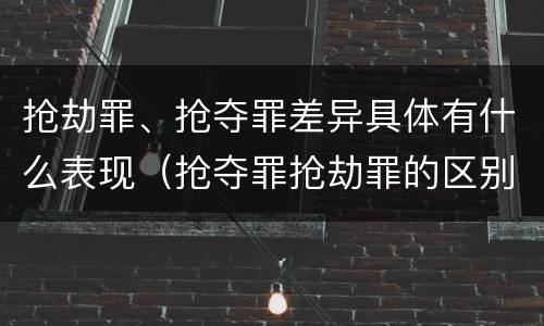 抢劫罪、抢夺罪差异具体有什么表现（抢夺罪抢劫罪的区别）