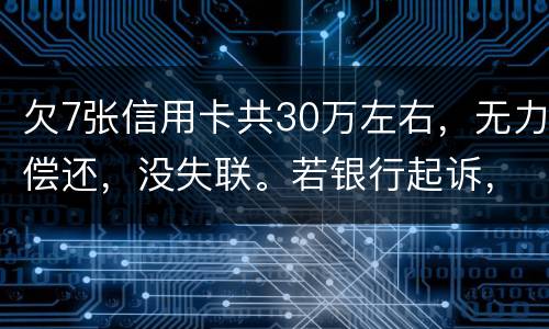 欠7张信用卡共30万左右，无力偿还，没失联。若银行起诉，会如何处理