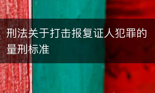 刑法关于打击报复证人犯罪的量刑标准