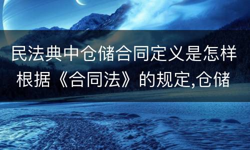 民法典中仓储合同定义是怎样 根据《合同法》的规定,仓储合同中存货人享有哪些权利?