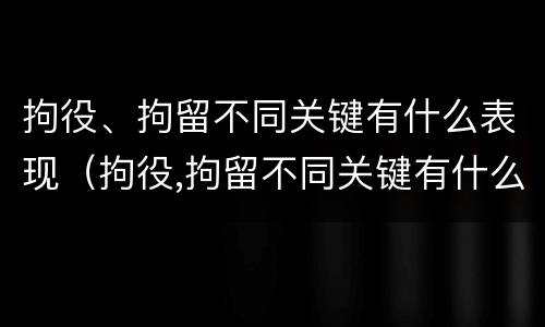 拘役、拘留不同关键有什么表现（拘役,拘留不同关键有什么表现和影响）