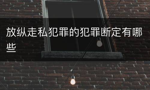 放纵走私犯罪的犯罪断定有哪些