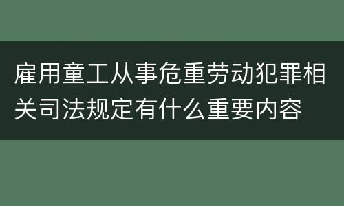雇用童工从事危重劳动犯罪相关司法规定有什么重要内容