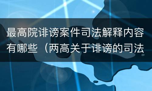 最高院诽谤案件司法解释内容有哪些（两高关于诽谤的司法解释）