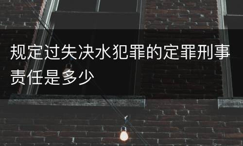 规定过失决水犯罪的定罪刑事责任是多少
