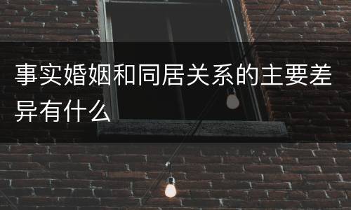 事实婚姻和同居关系的主要差异有什么