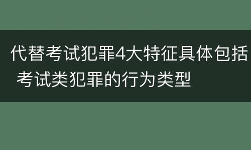 代替考试犯罪4大特征具体包括 考试类犯罪的行为类型