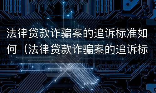 法律贷款诈骗案的追诉标准如何（法律贷款诈骗案的追诉标准如何确定）