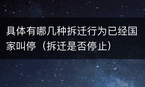 具体有哪几种拆迁行为已经国家叫停（拆迁是否停止）