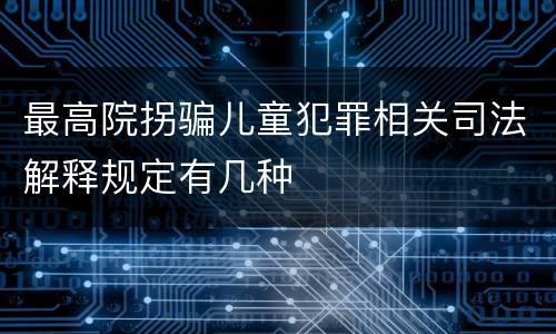 最高院拐骗儿童犯罪相关司法解释规定有几种
