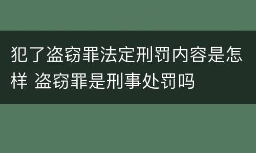 犯了盗窃罪法定刑罚内容是怎样 盗窃罪是刑事处罚吗