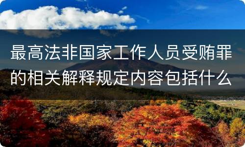 最高法非国家工作人员受贿罪的相关解释规定内容包括什么