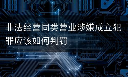 非法经营同类营业涉嫌成立犯罪应该如何判罚