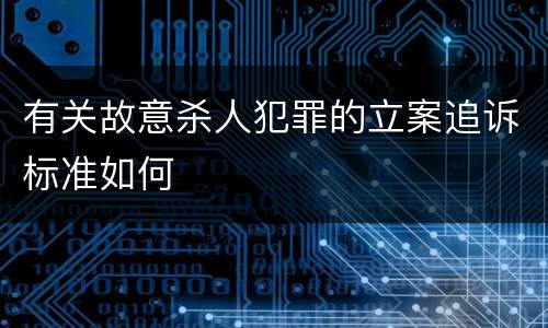 有关故意杀人犯罪的立案追诉标准如何