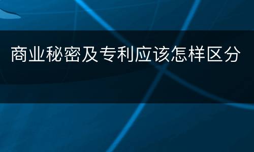 商业秘密及专利应该怎样区分