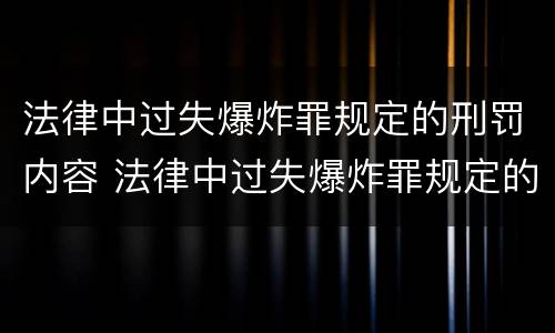 法律中过失爆炸罪规定的刑罚内容 法律中过失爆炸罪规定的刑罚内容是