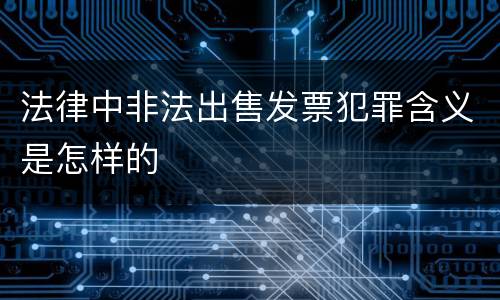 法律中非法出售发票犯罪含义是怎样的
