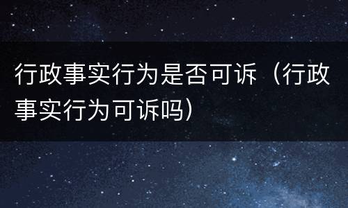 行政事实行为是否可诉（行政事实行为可诉吗）