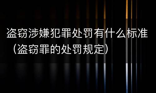 盗窃涉嫌犯罪处罚有什么标准（盗窃罪的处罚规定）