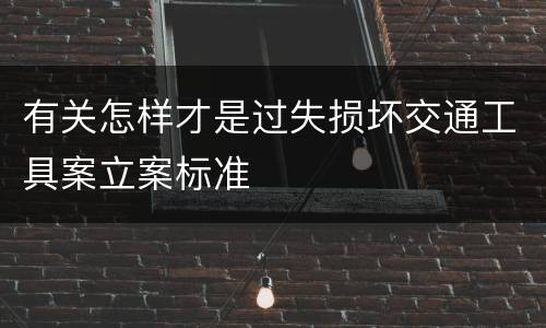 有关怎样才是过失损坏交通工具案立案标准