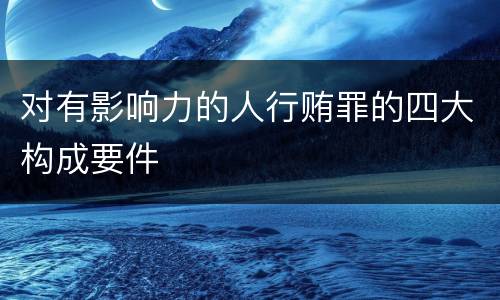 对有影响力的人行贿罪的四大构成要件