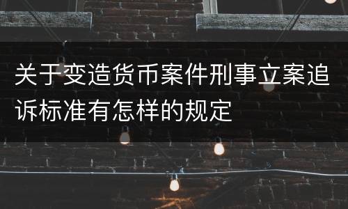 关于变造货币案件刑事立案追诉标准有怎样的规定