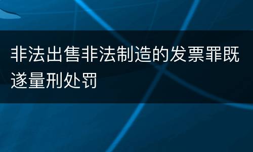 非法出售非法制造的发票罪既遂量刑处罚