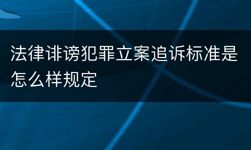 法律诽谤犯罪立案追诉标准是怎么样规定