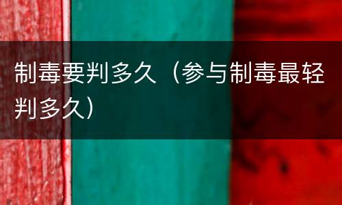 制毒要判多久（参与制毒最轻判多久）