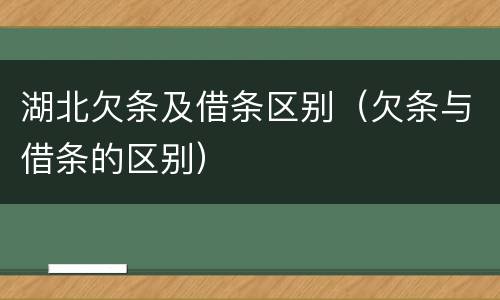 湖北欠条及借条区别（欠条与借条的区别）