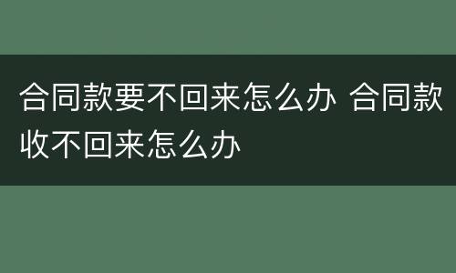 合同款要不回来怎么办 合同款收不回来怎么办