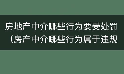 房地产中介哪些行为要受处罚（房产中介哪些行为属于违规）