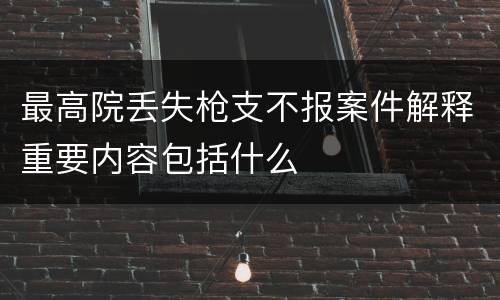 最高院丢失枪支不报案件解释重要内容包括什么