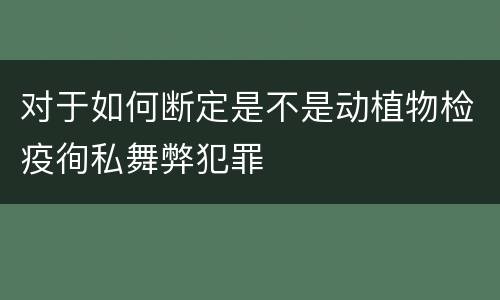 对于如何断定是不是动植物检疫徇私舞弊犯罪