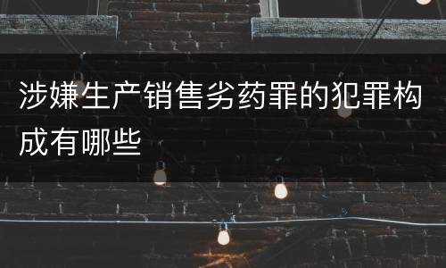 涉嫌生产销售劣药罪的犯罪构成有哪些