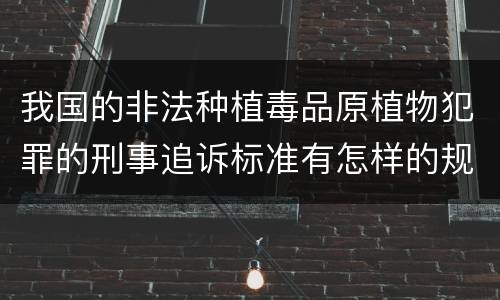 我国的非法种植毒品原植物犯罪的刑事追诉标准有怎样的规定