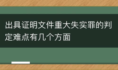 出具证明文件重大失实罪的判定难点有几个方面