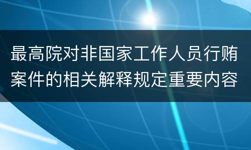 最高院对非国家工作人员行贿案件的相关解释规定重要内容包括什么